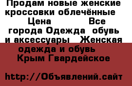 Продам новые женские кроссовки,облечённые.  › Цена ­ 1 000 - Все города Одежда, обувь и аксессуары » Женская одежда и обувь   . Крым,Гвардейское